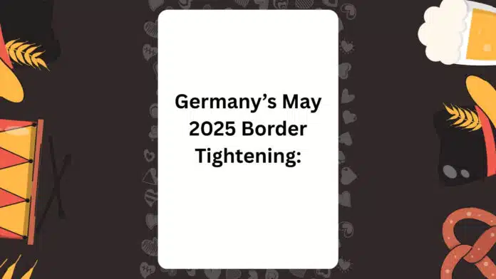 Germany’s May 2025 Border Tightening: What Expats Should Know About New Immigration Controls